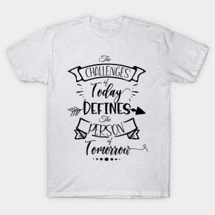 Life Quote The Challenges of Today Defines the Person of Tomorrow T-Shirt